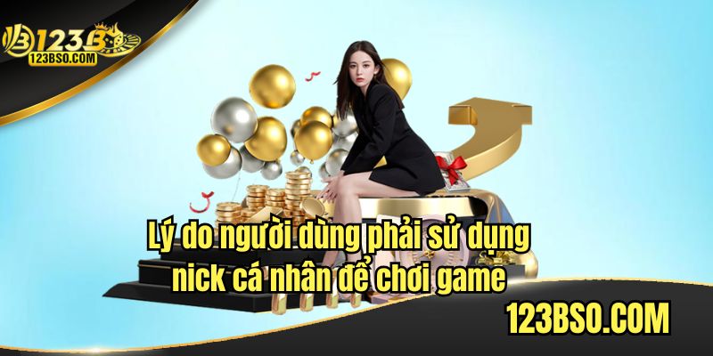 Lý do người dùng phải sử dụng nick cá nhân để chơi game
